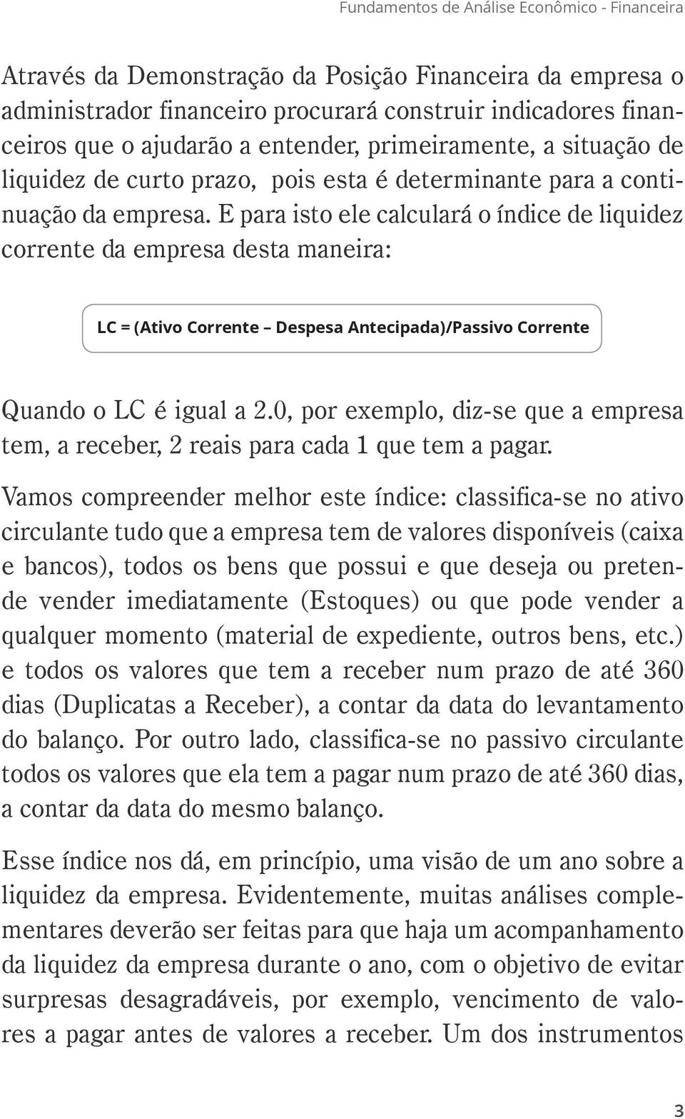 E para isto ele calculará o índice de liquidez corrente da empresa desta maneira: LC = (Ativo Corrente Despesa Antecipada)/Passivo Corrente Quando o LC é igual a 2.