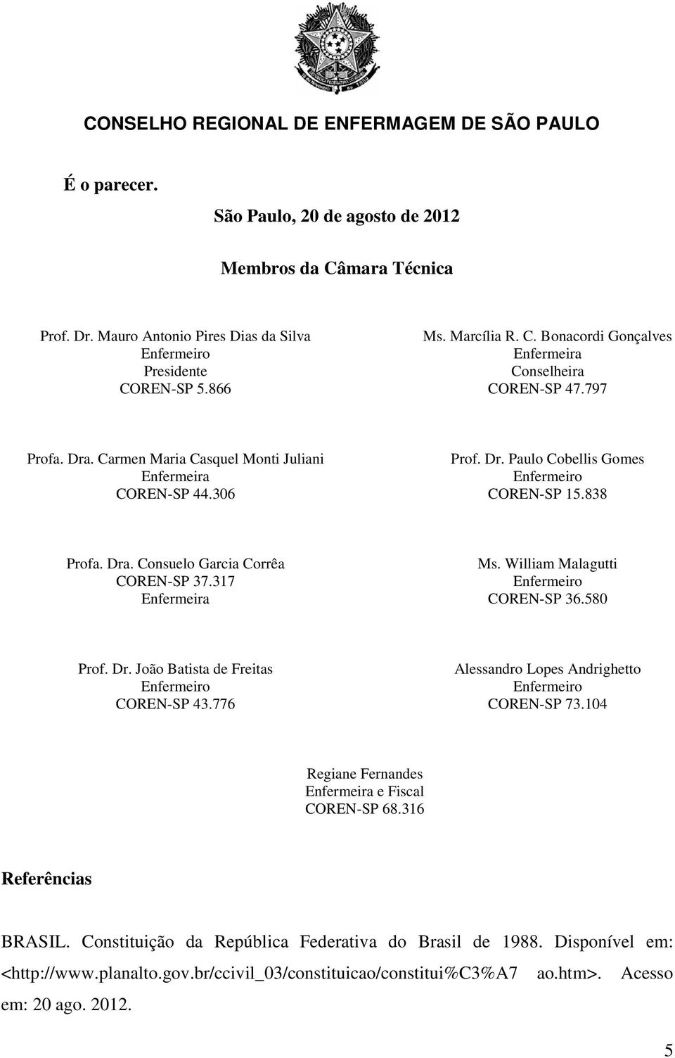 William Malagutti COREN-SP 36.580 Prof. Dr. João Batista de Freitas COREN-SP 43.776 Alessandro Lopes Andrighetto COREN-SP 73.104 Regiane Fernandes Enfermeira e Fiscal COREN-SP 68.