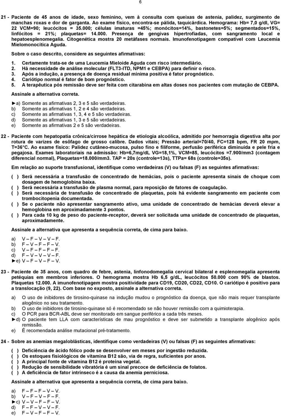 Citogenética mostra 20 metáfases normais. Imunofenotipagem compatível com Leucemia Mielomonocítica Aguda. Sobre o caso descrito, considere as seguintes afirmativas: 1.