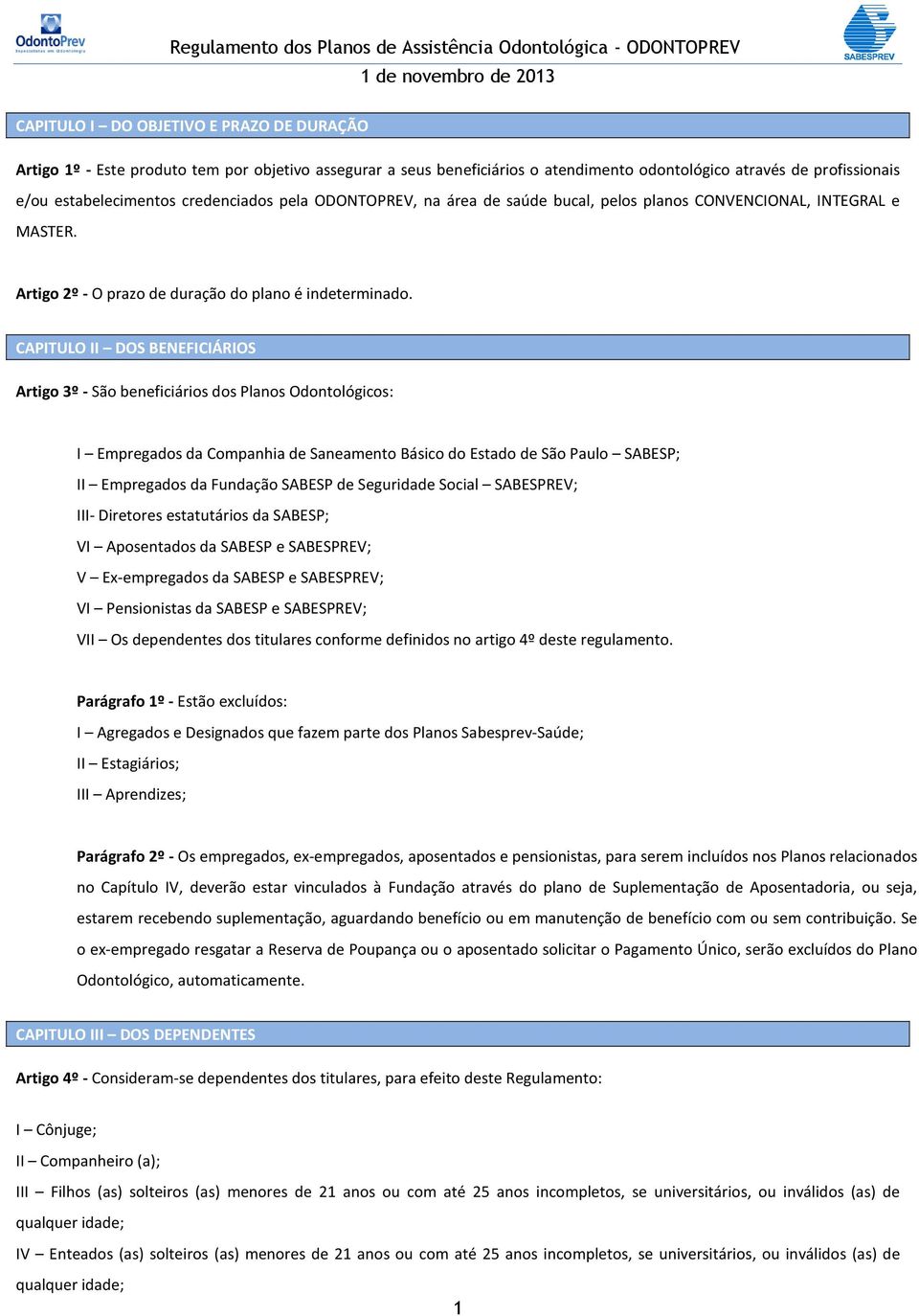 CAPITULO II DOS BENEFICIÁRIOS Artigo 3º - São beneficiários dos Planos Odontológicos: I Empregados da Companhia de Saneamento Básico do Estado de São Paulo SABESP; II Empregados da Fundação SABESP de