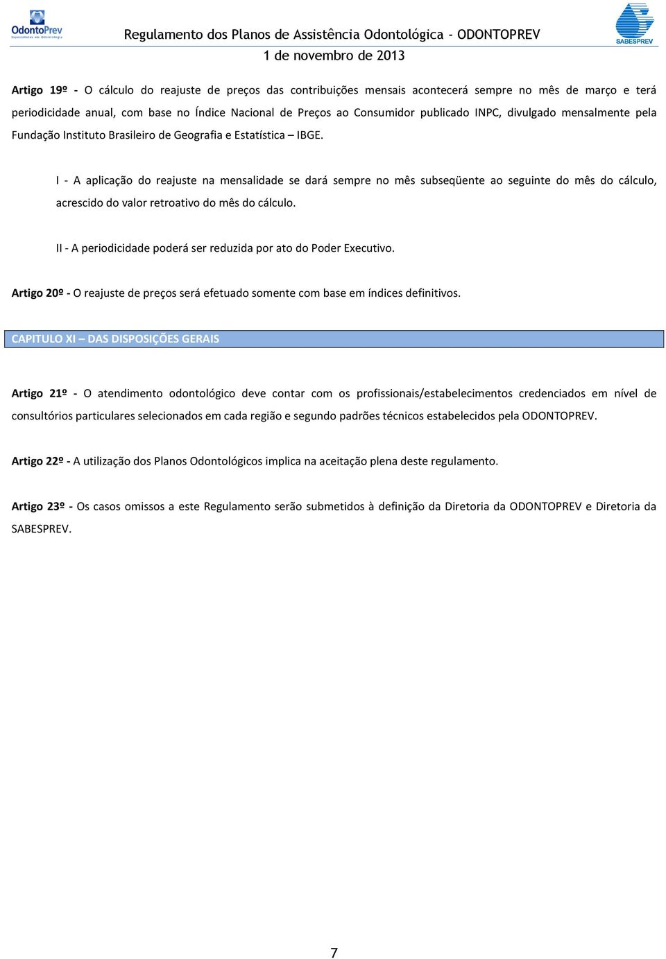 I - A aplicação do reajuste na mensalidade se dará sempre no mês subseqüente ao seguinte do mês do cálculo, acrescido do valor retroativo do mês do cálculo.