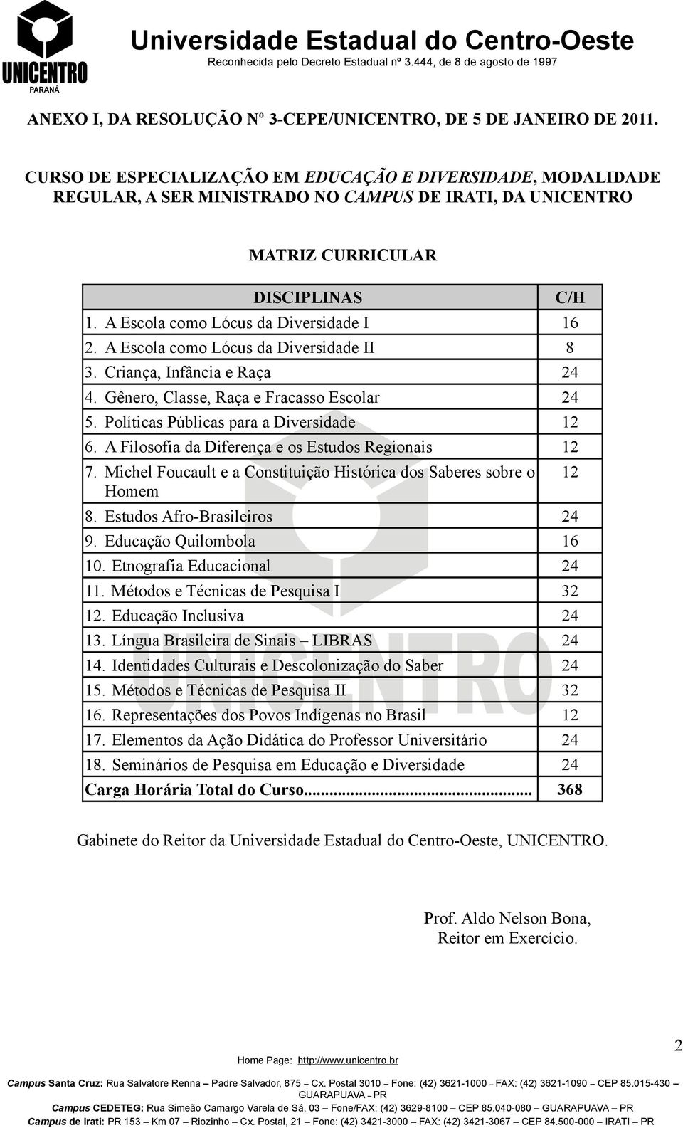 A Escola como Lócus da Diversidade II 8 3. Criança, Infância e Raça 24 4. Gênero, Classe, Raça e Fracasso Escolar 24 5. Políticas Públicas para a Diversidade 12 6.