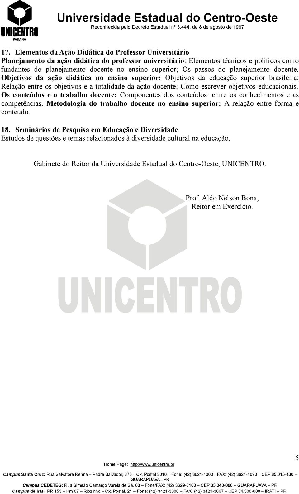 Objetivos da ação didática no ensino superior: Objetivos da educação superior brasileira; Relação entre os objetivos e a totalidade da ação docente; Como escrever objetivos educacionais.