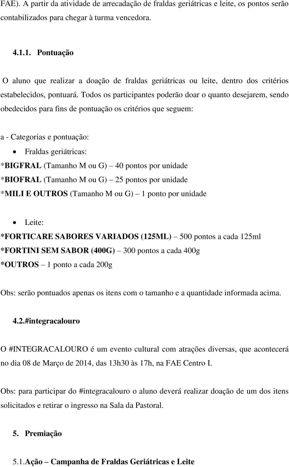 Todos os participantes poderão doar o quanto desejarem, sendo obedecidos para fins de pontuação os critérios que seguem: a - Categorias e pontuação: Fraldas geriátricas: *BIGFRAL (Tamanho M ou G) 40