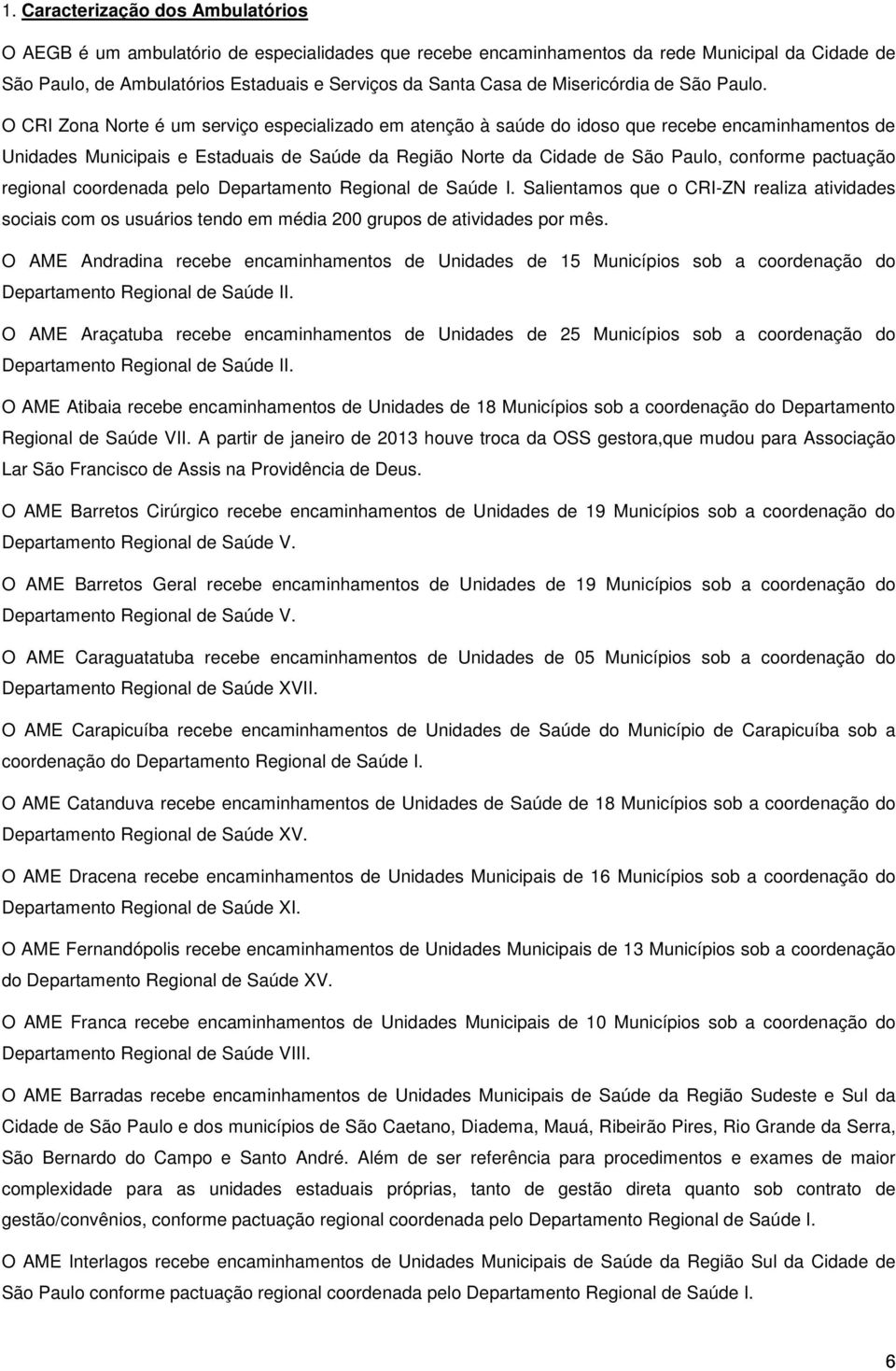 O CRI Zona Norte é um serviço especializado em atenção à saúde do idoso que recebe encaminhamentos de Unidades Municipais e Estaduais de Saúde da Região Norte da Cidade de São Paulo, conforme