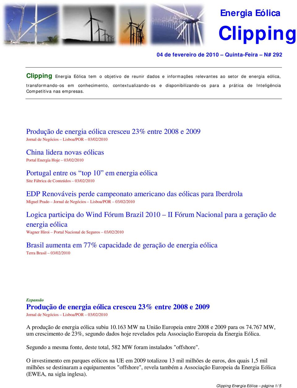 Produção de energia eólica cresceu 23% entre 2008 e 2009 Jornal de Negócios Lisboa/POR 03/02/2010 China lidera novas eólicas Portal Energia Hoje 03/02/2010 Portugal entre os top 10 em energia eólica