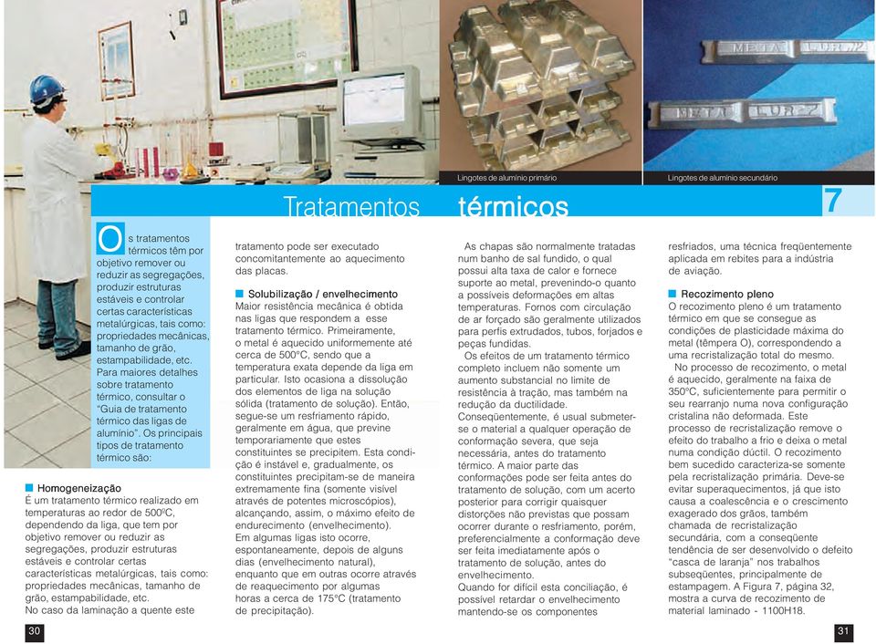 Os principais tipos de tratamento térmico são: Homogeneização É um tratamento térmico realizado em temperaturas ao redor de 500ºC, dependendo da liga, que tem por objetivo remover ou reduzir as