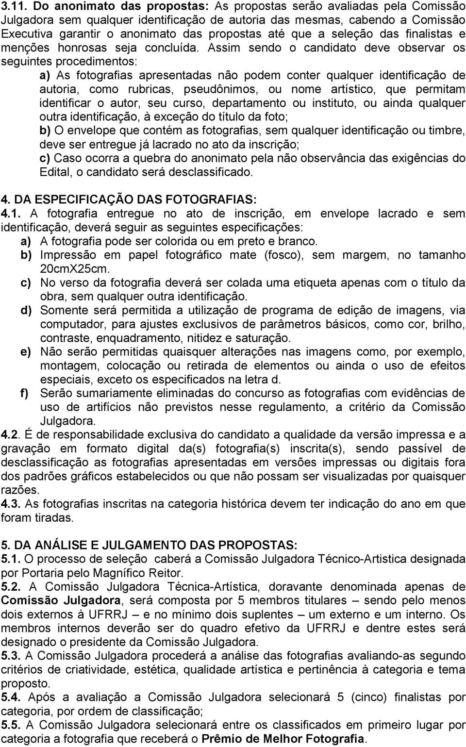 Assim sendo o candidato deve observar os seguintes procedimentos: a) As fotografias apresentadas não podem conter qualquer identificação de autoria, como rubricas, pseudônimos, ou nome artístico, que