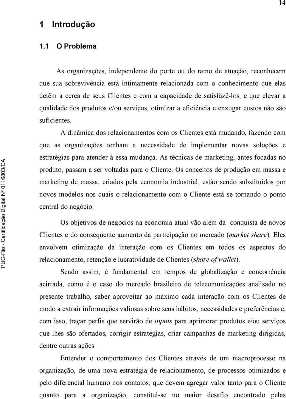 com a capacidade de satisfazê-los, e que elevar a qualidade dos produtos e/ou serviços, otimizar a eficiência e enxugar custos não são suficientes.