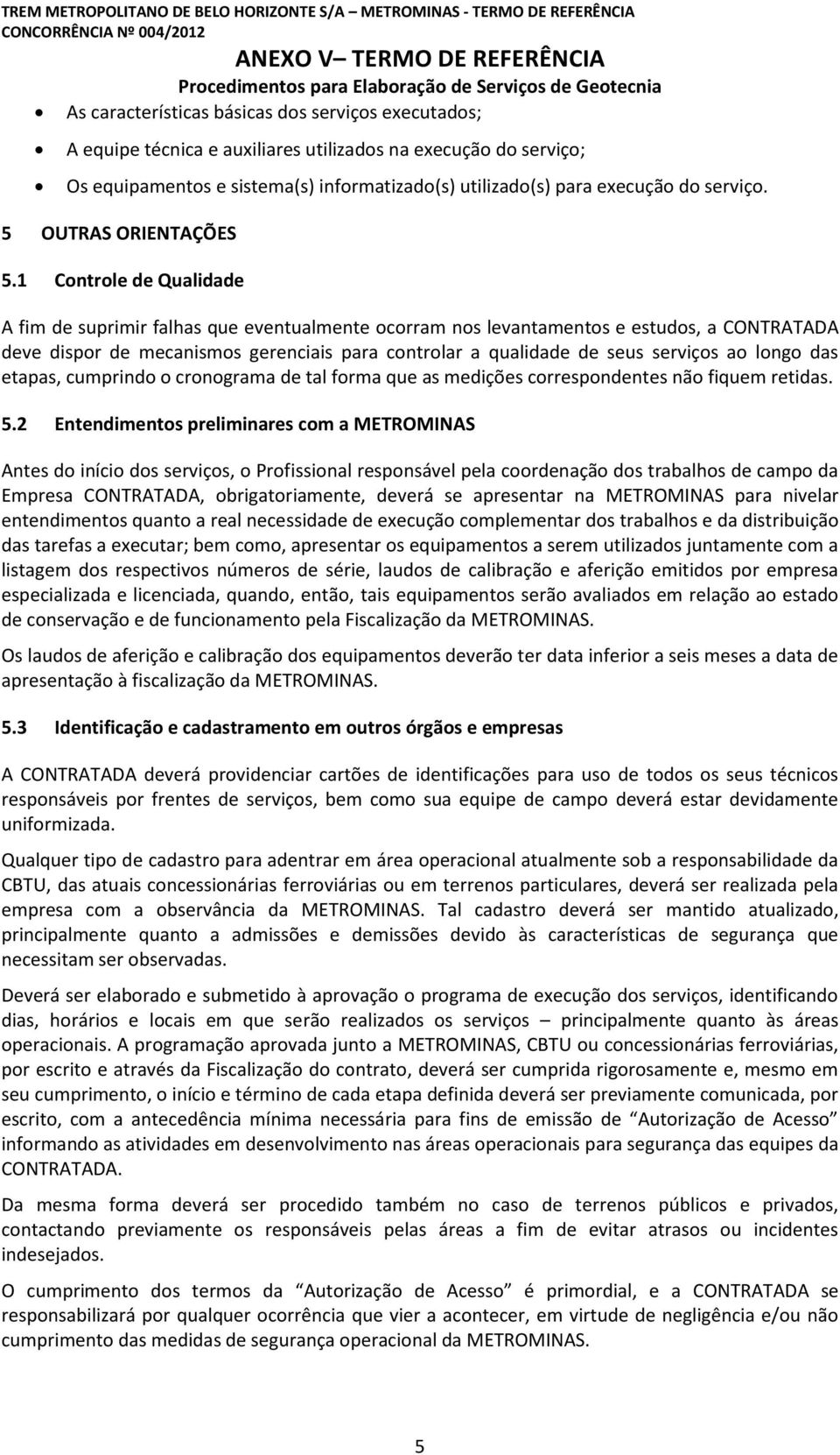 1 Controle de Qualidade A fim de suprimir falhas que eventualmente ocorram nos levantamentos e estudos, a CONTRATADA deve dispor de mecanismos gerenciais para controlar a qualidade de seus serviços