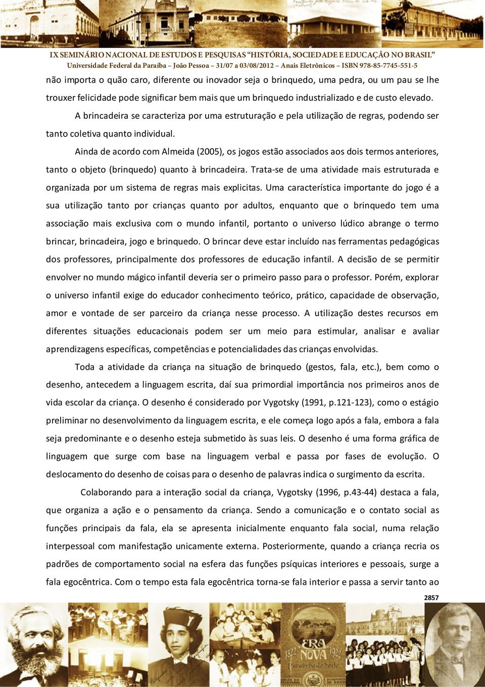 Ainda de acordo com Almeida (2005), os jogos estão associados aos dois termos anteriores, tanto o objeto (brinquedo) quanto à brincadeira.