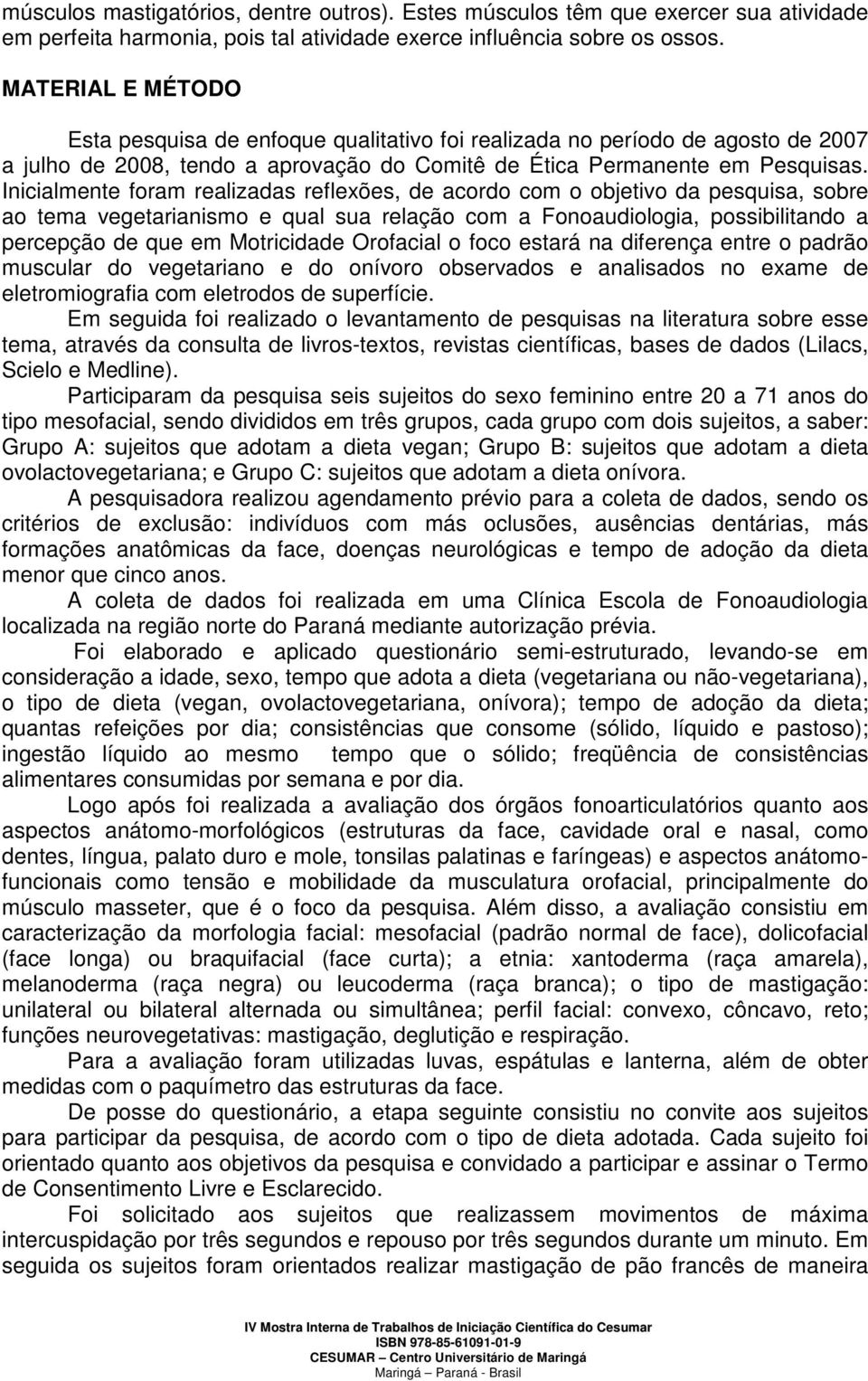 Inicialmente foram realizadas reflexões, de acordo com o objetivo da pesquisa, sobre ao tema vegetarianismo e qual sua relação com a Fonoaudiologia, possibilitando a percepção de que em Motricidade