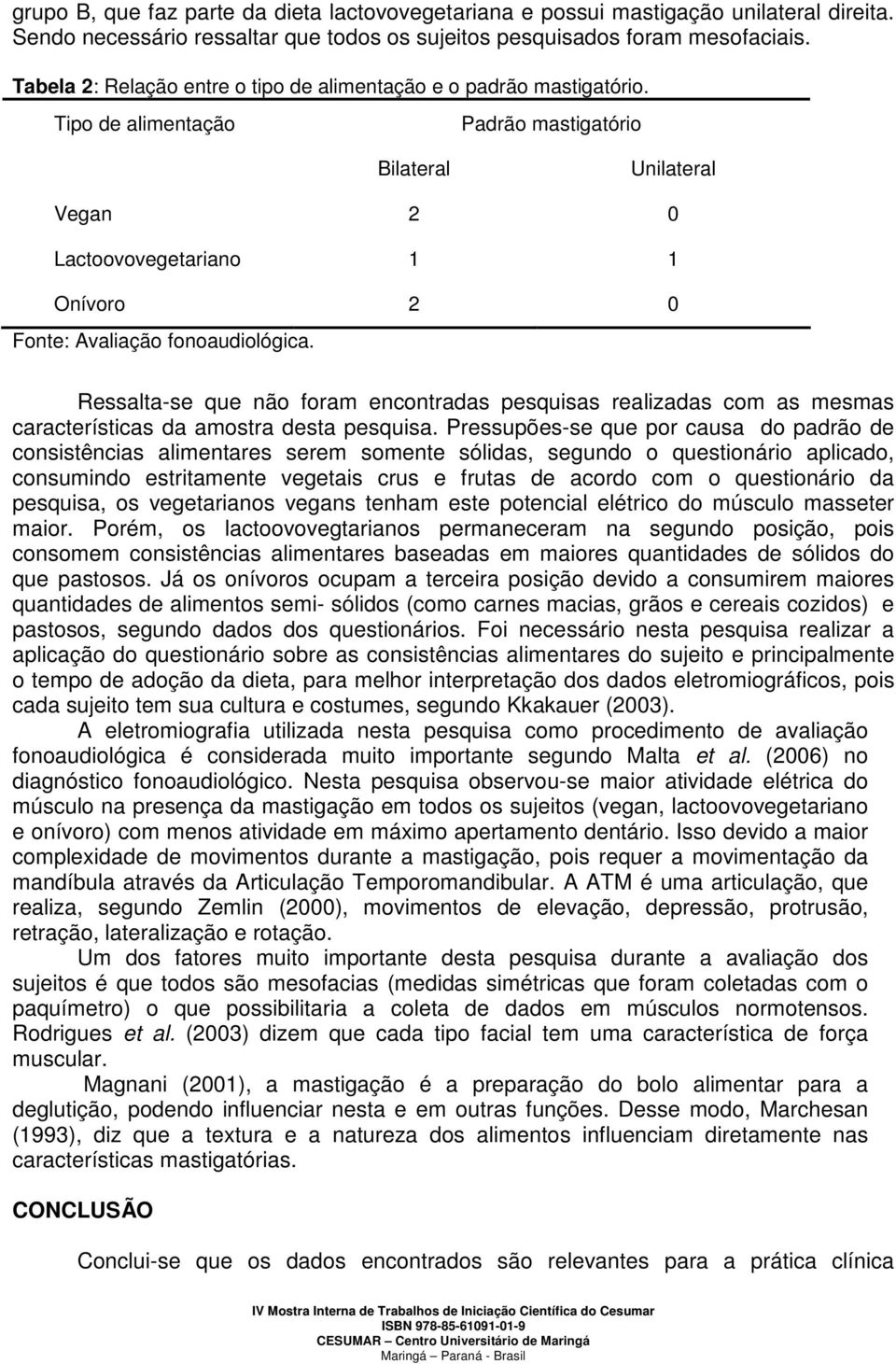 Tipo de alimentação Padrão mastigatório Bilateral Unilateral Vegan 2 0 Lactoovovegetariano 1 1 Onívoro 2 0 Fonte: Avaliação fonoaudiológica.