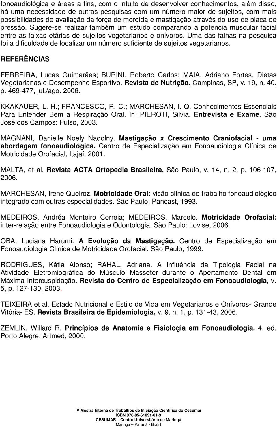 Uma das falhas na pesquisa foi a dificuldade de localizar um número suficiente de sujeitos vegetarianos. REFERÊNCIAS FERREIRA, Lucas Guimarães; BURINI, Roberto Carlos; MAIA, Adriano Fortes.