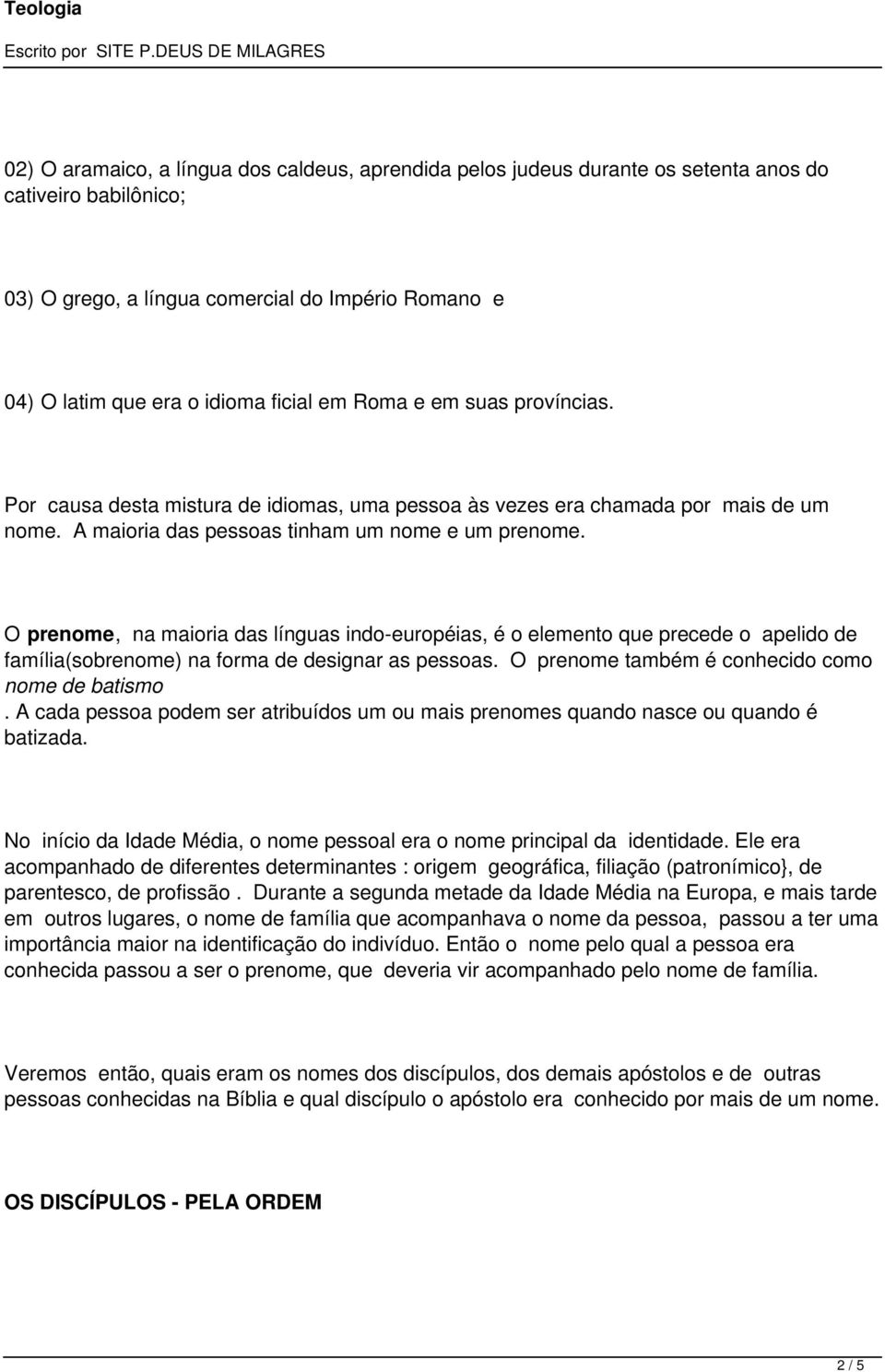 indo-européias, é o elemento que precede o apelido de família(sobrenome) na forma de designar as pessoas O prenome também é conhecido como nome de batismo A cada pessoa podem ser atribuídos um ou