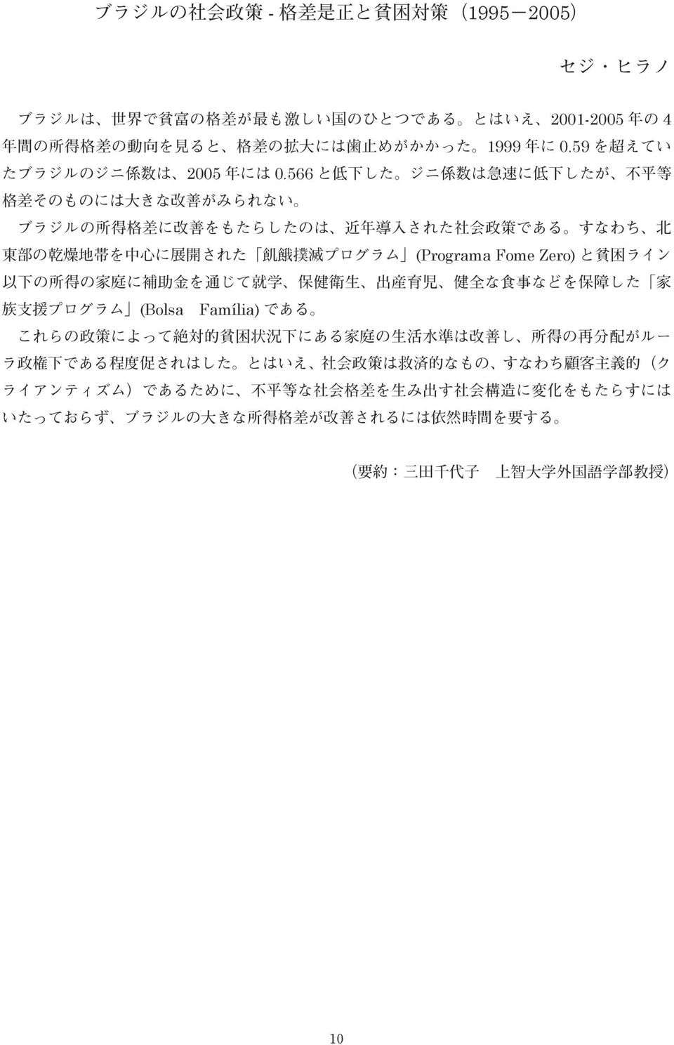 566 と 低 下 した ジニ 係 数 は 急 速 に 低 下 したが 不 平 等 格 差 そのものには 大 きな 改 善 がみられない ブラジルの 所 得 格 差 に 改 善 をもたらしたのは 近 年 導 入 された 社 会 政 策 である すなわち 北 東 部 の 乾 燥 地 帯 を 中 心 に 展 開 された 飢 餓 撲 滅 プログラム (Programa Fome Zero) と 貧 困