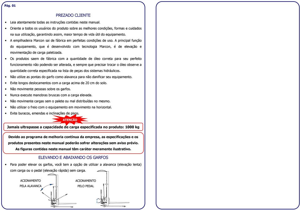 A empilhadeira Marcon sai de fábrica em perfeitas condições de uso. A principal função do equipamento, que é desenvolvido com tecnologia Marcon, é de elevação e movimentação de carga paletizada.