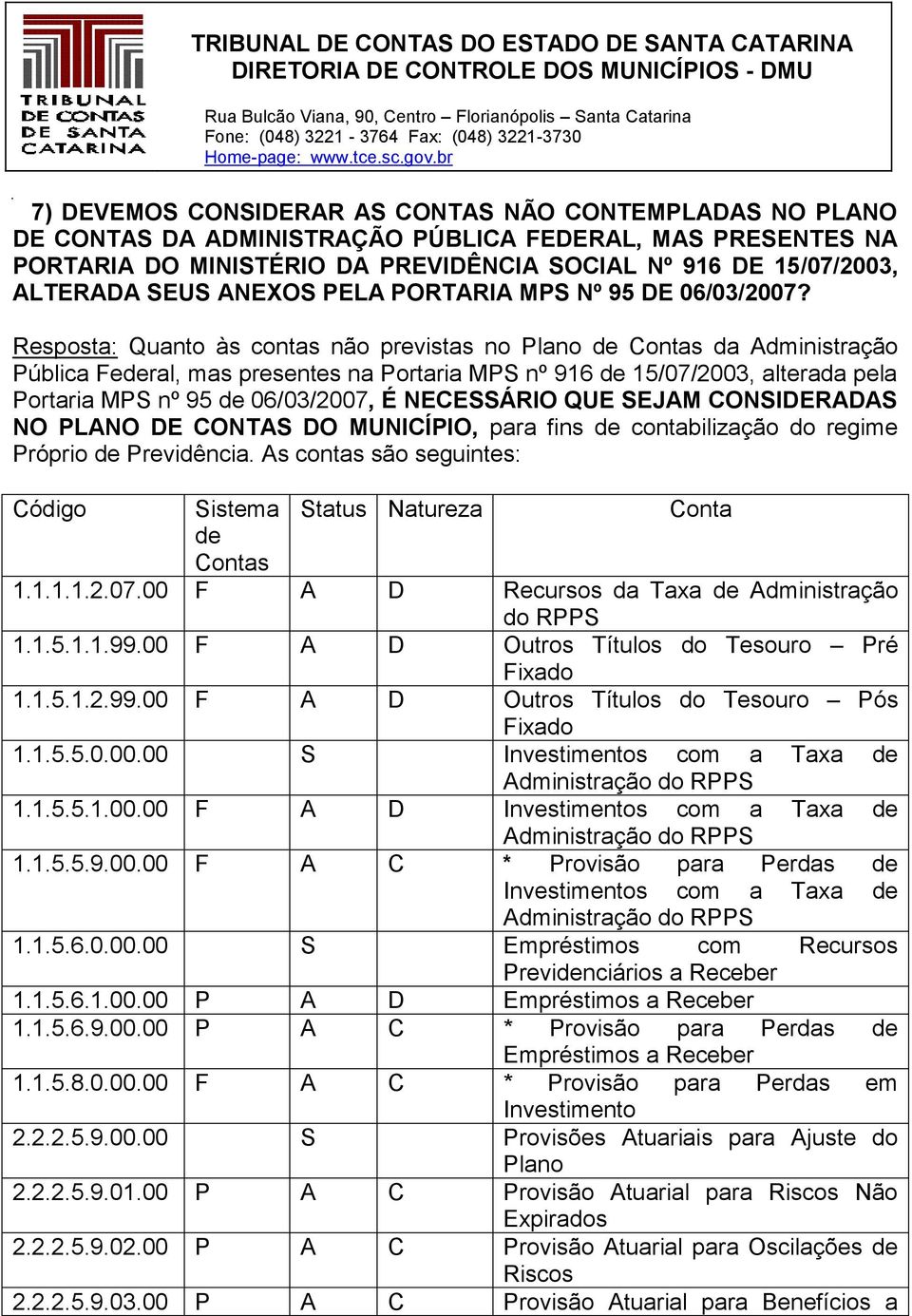 Resposta: Quanto às contas não previstas no Plano de Contas da Administração Pública Federal, mas presentes na Portaria MPS nº 916 de 15/07/2003, alterada pela Portaria MPS nº 95 de 06/03/2007, É