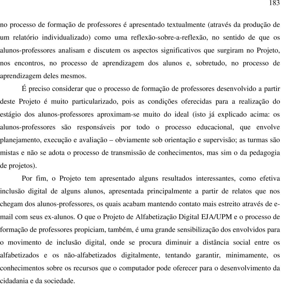 É preciso considerar que o processo de formação de professores desenvolvido a partir deste Projeto é muito particularizado, pois as condições oferecidas para a realização do estágio dos