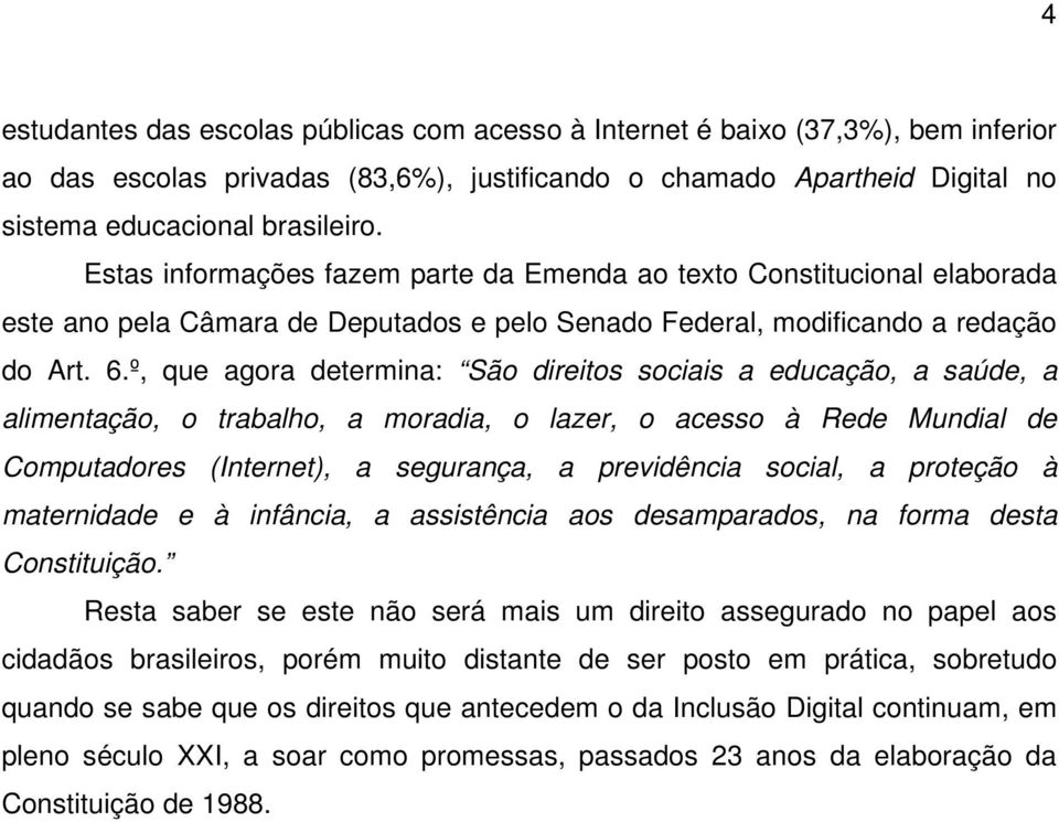 º, que agora determina: São direitos sociais a educação, a saúde, a alimentação, o trabalho, a moradia, o lazer, o acesso à Rede Mundial de Computadores (Internet), a segurança, a previdência social,