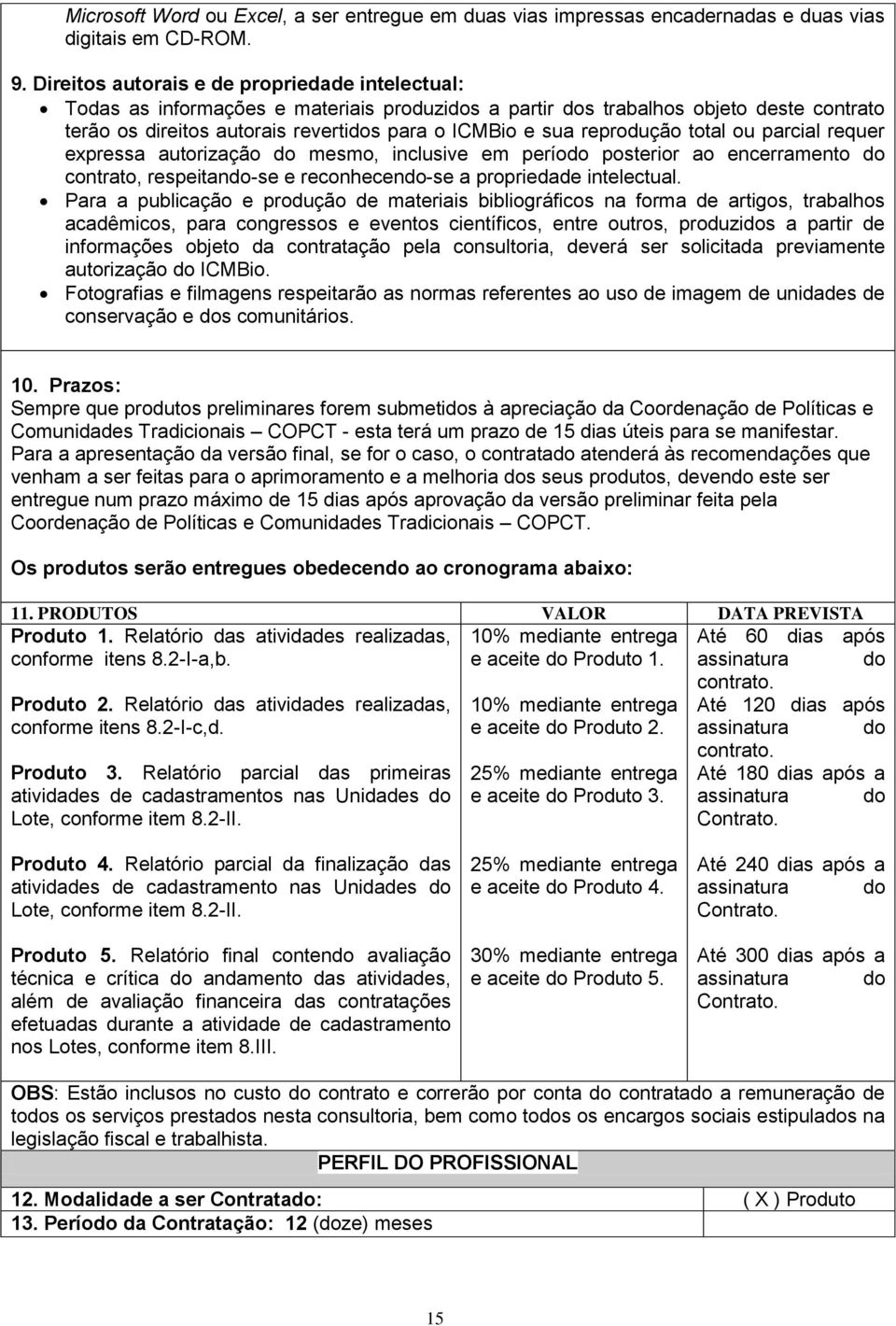 reprodução total ou parcial requer expressa autorização do mesmo, inclusive em período posterior ao encerramento do contrato, respeitando-se e reconhecendo-se a propriedade intelectual.