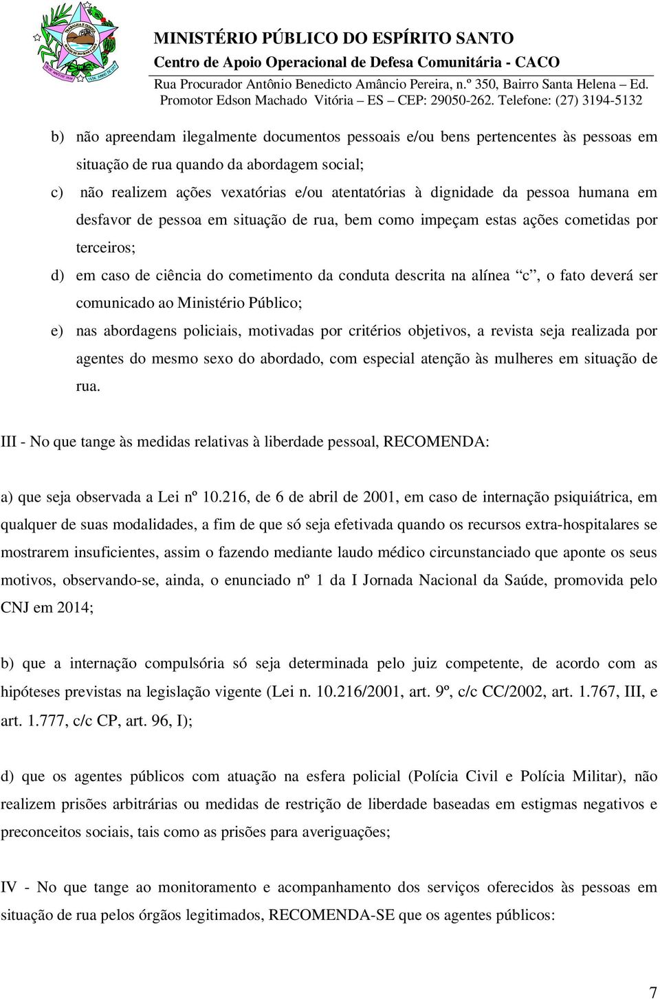 comunicado ao Ministério Público; e) nas abordagens policiais, motivadas por critérios objetivos, a revista seja realizada por agentes do mesmo sexo do abordado, com especial atenção às mulheres em