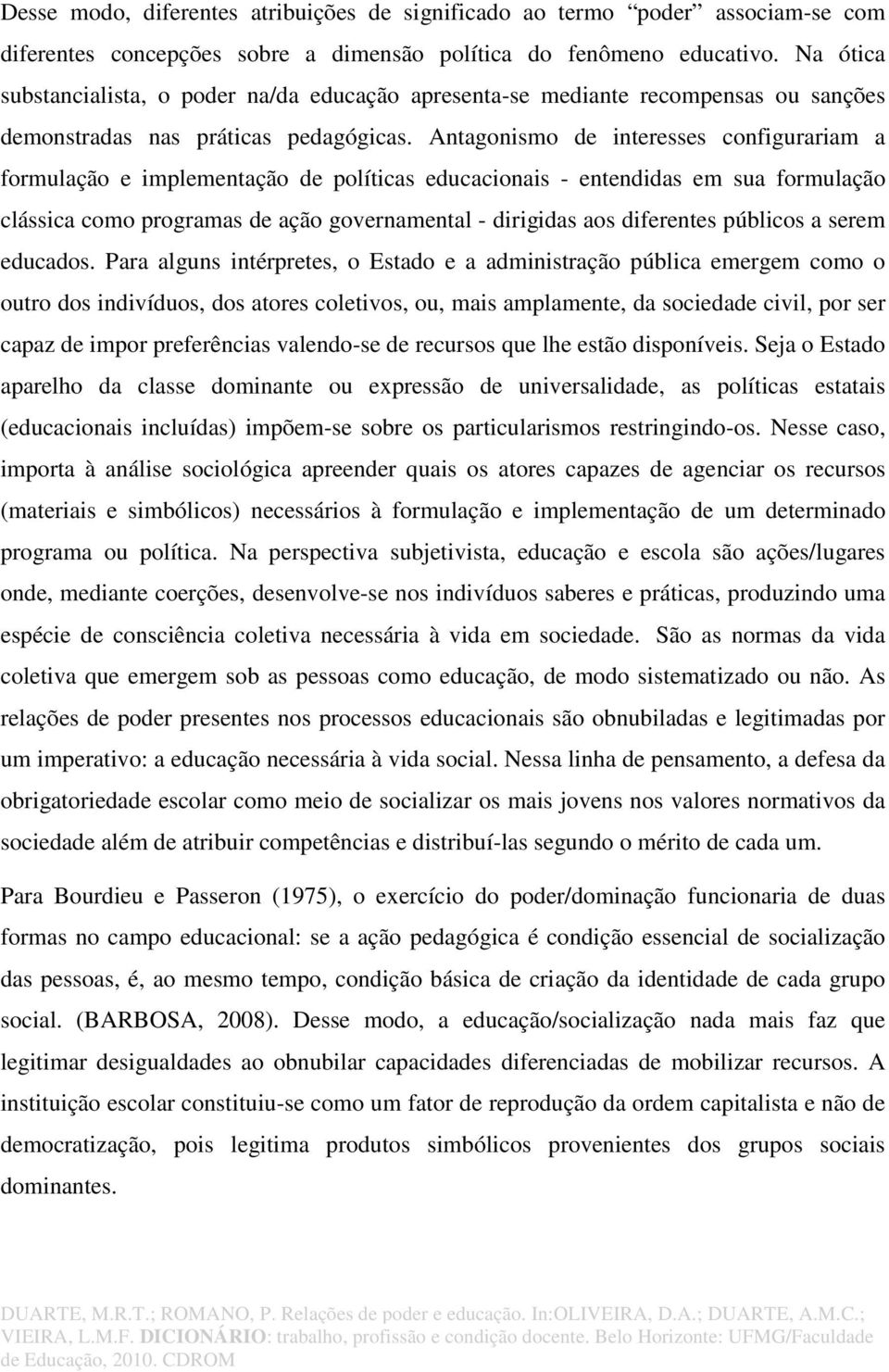 Antagonismo de interesses configurariam a formulação e implementação de políticas educacionais - entendidas em sua formulação clássica como programas de ação governamental - dirigidas aos diferentes