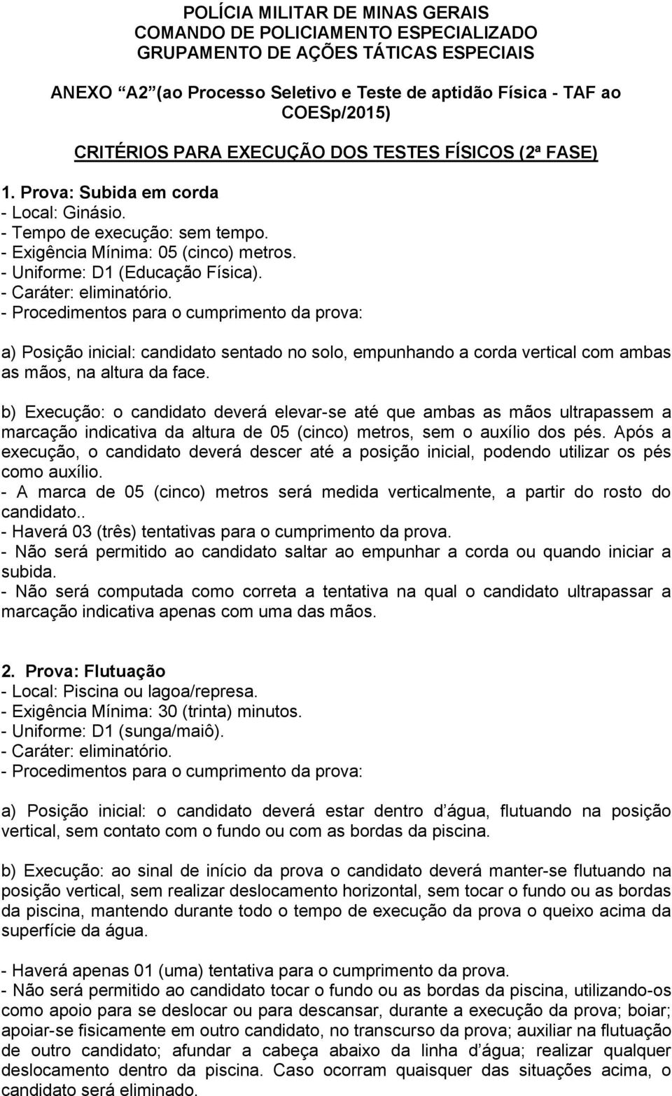 - Caráter: eliminatório. - Procedimentos para o cumprimento da prova: a) Posição inicial: candidato sentado no solo, empunhando a corda vertical com ambas as mãos, na altura da face.