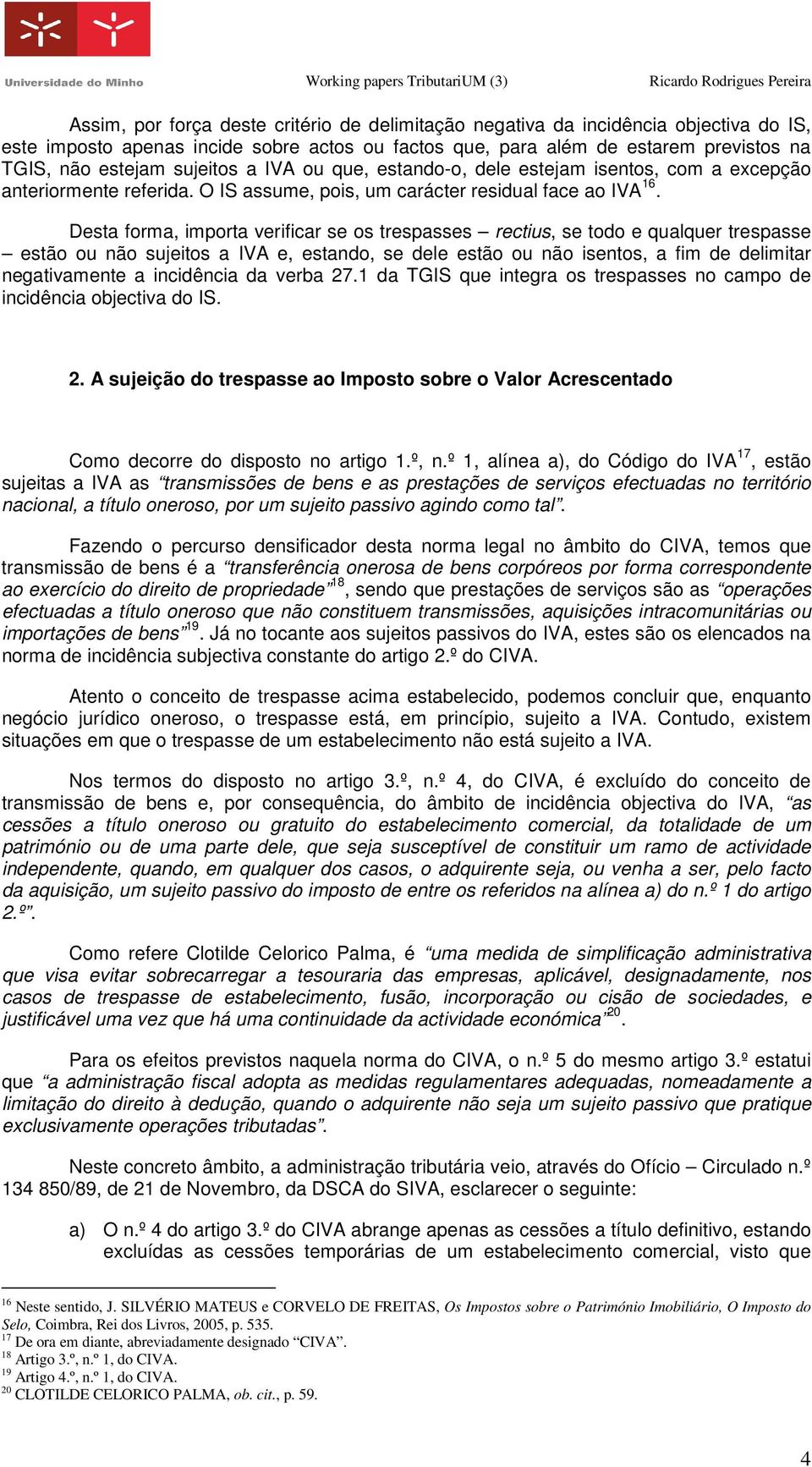 Desta forma, importa verificar se os trespasses rectius, se todo e qualquer trespasse estão ou não sujeitos a IVA e, estando, se dele estão ou não isentos, a fim de delimitar negativamente a