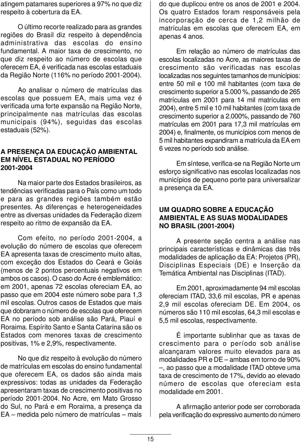 A maior taxa de crescimento, no que diz respeito ao número de escolas que oferecem EA, é verificada nas escolas estaduais da Região Norte (116% no período 2001-2004).