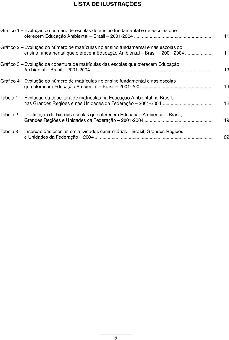 .. 11 Gráfico 3 Evolução da cobertura de matrículas das escolas que oferecem Educação Ambiental Brasil 2001-2004.