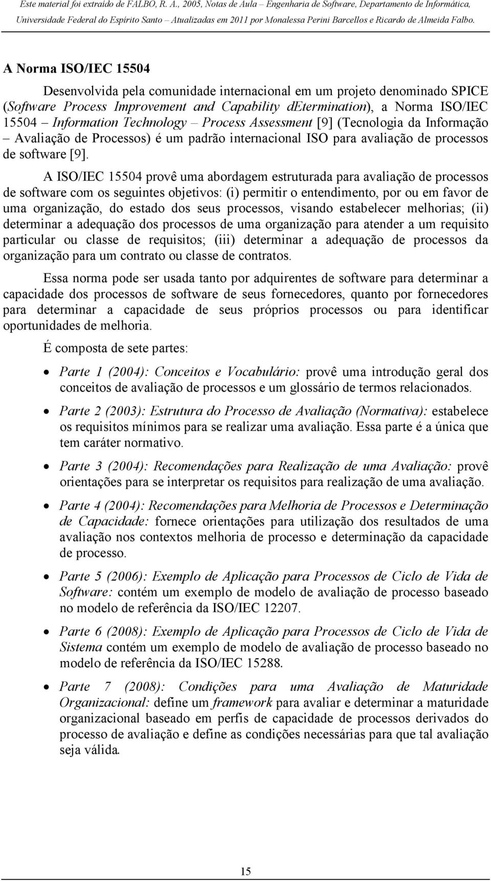 A ISO/IEC 15504 provê uma abordagem estruturada para avaliação de processos de software com os seguintes objetivos: (i) permitir o entendimento, por ou em favor de uma organização, do estado dos seus