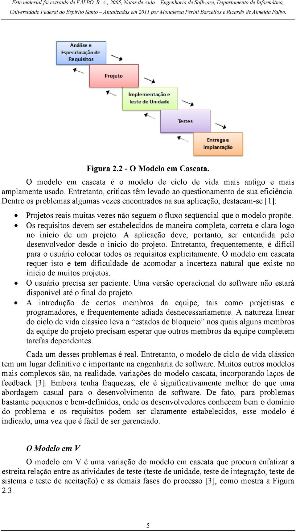 Os requisitos devem ser estabelecidos de maneira completa, correta e clara logo no início de um projeto. A aplicação deve, portanto, ser entendida pelo desenvolvedor desde o início do projeto.