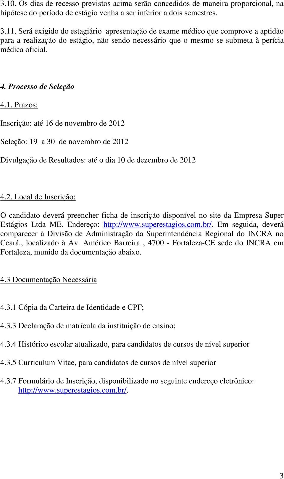 Processo de Seleção 4.1. Prazos: Inscrição: até 16 de novembro de 22 Seleção: 19 a 30 de novembro de 22 Divulgação de Resultados: até o dia 10 de dezembro de 22 4.2. Local de Inscrição: O candidato deverá preencher ficha de inscrição disponível no site da Empresa Super Estágios Ltda ME.