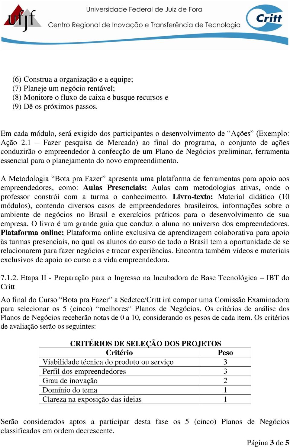 1 Fazer pesquisa de Mercado) ao final do programa, o conjunto de ações conduzirão o empreendedor à confecção de um Plano de Negócios preliminar, ferramenta essencial para o planejamento do novo