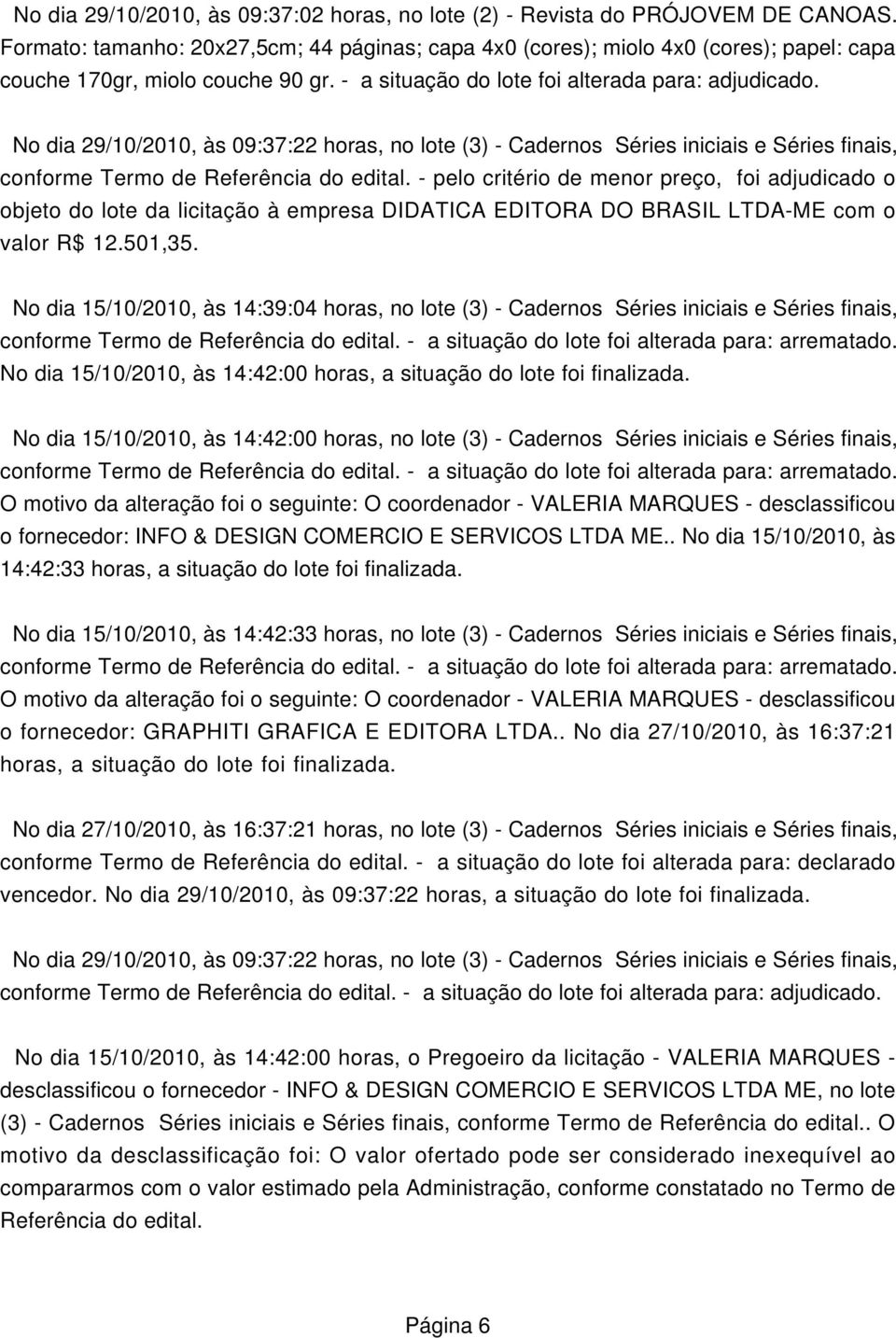 No dia 29/10/2010, às 09:37:22 horas, no lote (3) - Cadernos Séries iniciais e Séries finais, conforme Termo de Referência do edital.