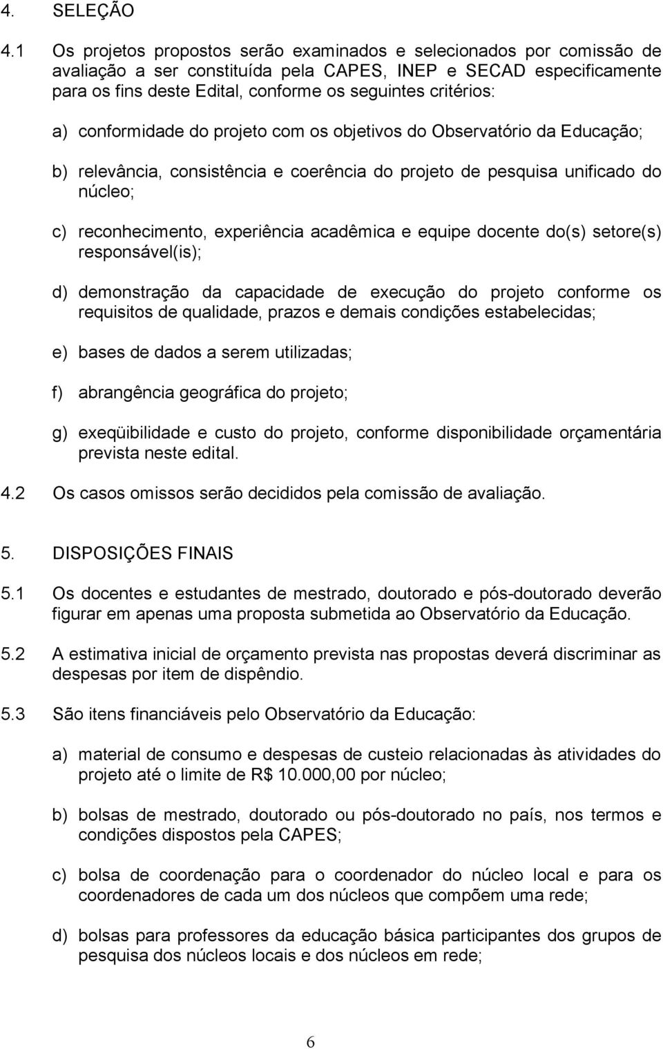 critérios: a) conformidade do projeto com os objetivos do Observatório da Educação; b) relevância, consistência e coerência do projeto de pesquisa unificado do núcleo; c) reconhecimento, experiência