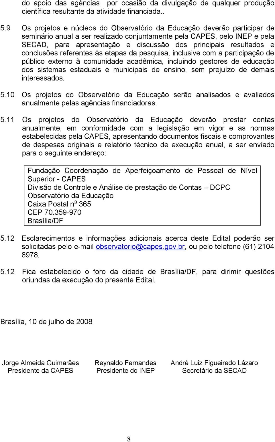 principais resultados e conclusões referentes às etapas da pesquisa, inclusive com a participação de público externo à comunidade acadêmica, incluindo gestores de educação dos sistemas estaduais e