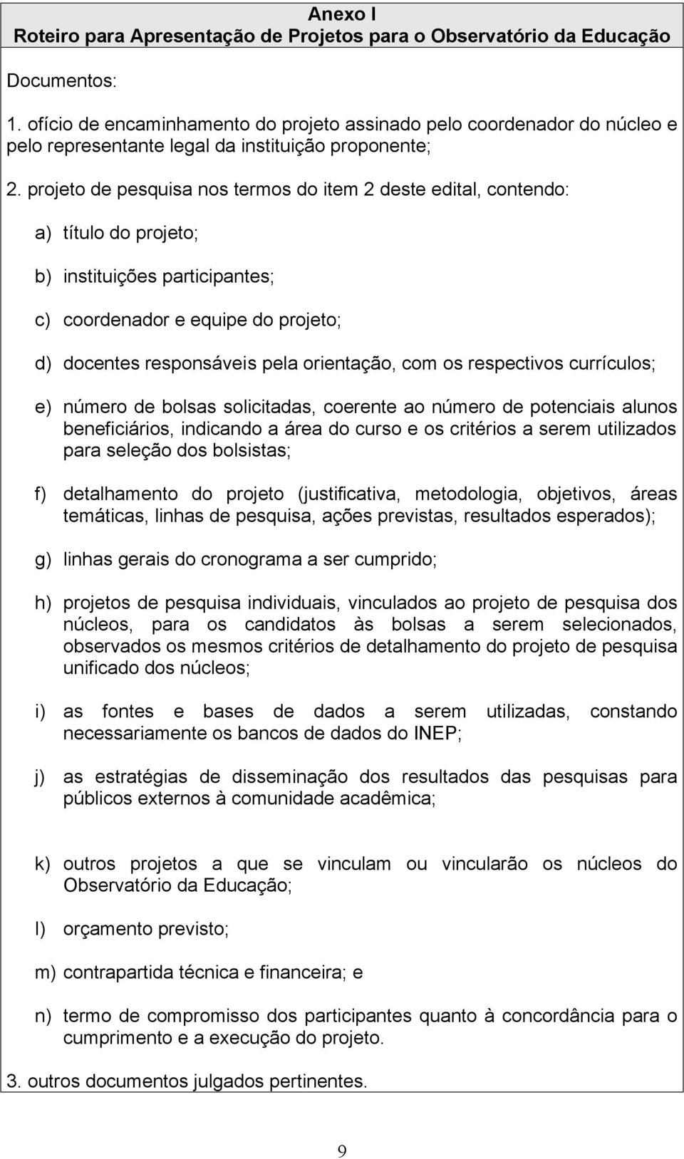 projeto de pesquisa nos termos do item 2 deste edital, contendo: a) título do projeto; b) instituições participantes; c) coordenador e equipe do projeto; d) docentes responsáveis pela orientação, com