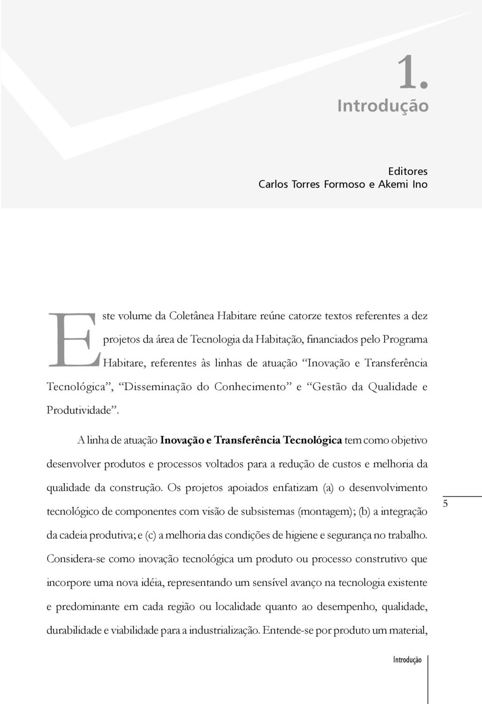 A linha de atuação Inovação e Transferência Tecnológica tem como objetivo desenvolver produtos e processos voltados para a redução de custos e melhoria da qualidade da construção.