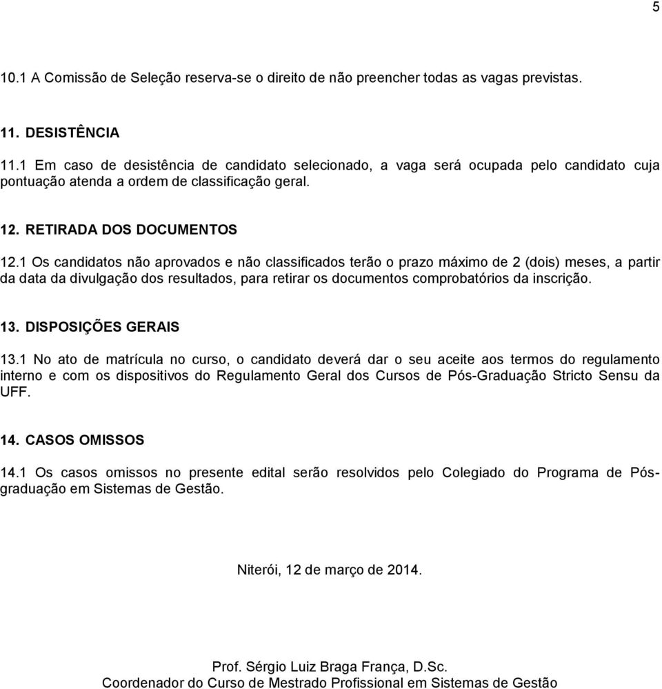 1 Os candidatos não aprovados e não classificados terão o prazo máximo de 2 (dois) meses, a partir da data da divulgação dos resultados, para retirar os documentos comprobatórios da inscrição. 13.