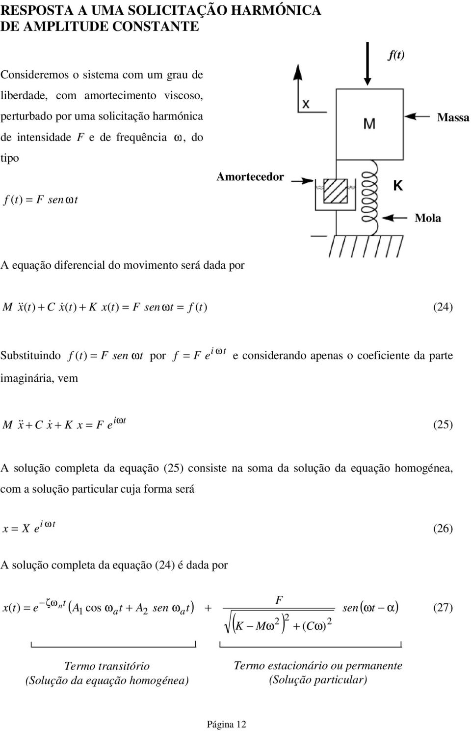 considerando apenas o coeficiene da pare M & iω x& C x& x F e (5 A solução complea da equação (5 consise na soma da solução da equação homogénea, com a solução paricular cuja forma será i ω x X e