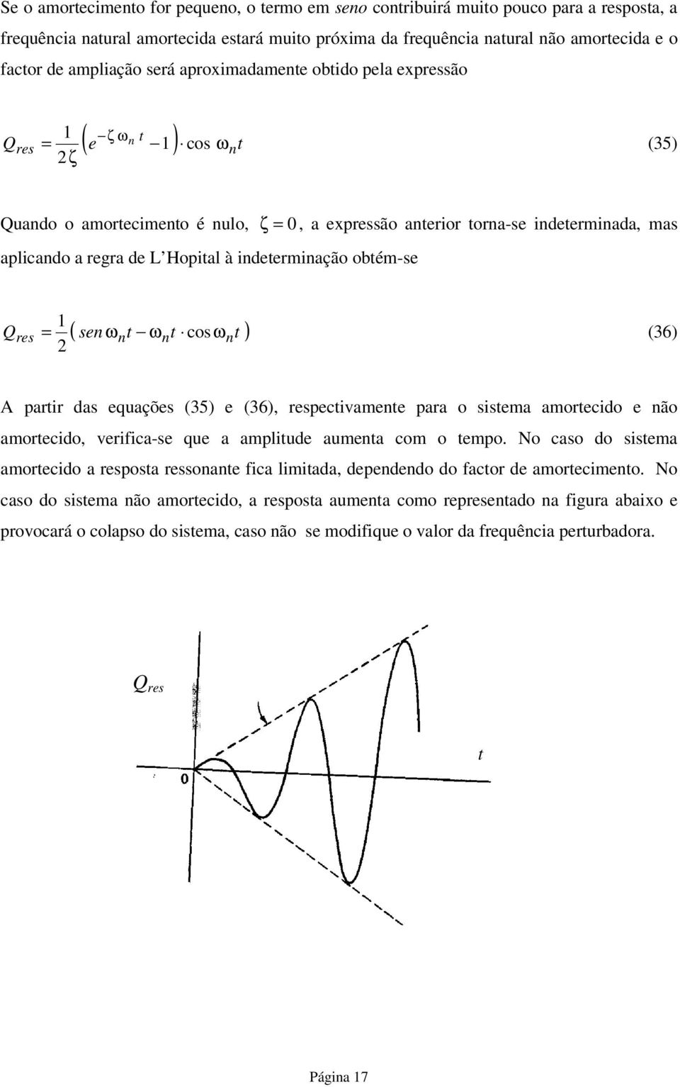 Qres n n cos ( senω ω ω n (36 A parir das equações (35 e (36, respecivamene para o sisema amorecido e não amorecido, verifica-se que a ampliude aumena com o empo.