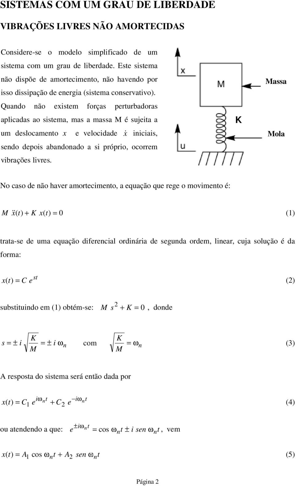 Quando não exisem forças perurbadoras aplicadas ao sisema, mas a massa M é sujeia a um deslocameno x e velocidade x& iniciais, sendo depois abandonado a si próprio, ocorrem vibrações livres.