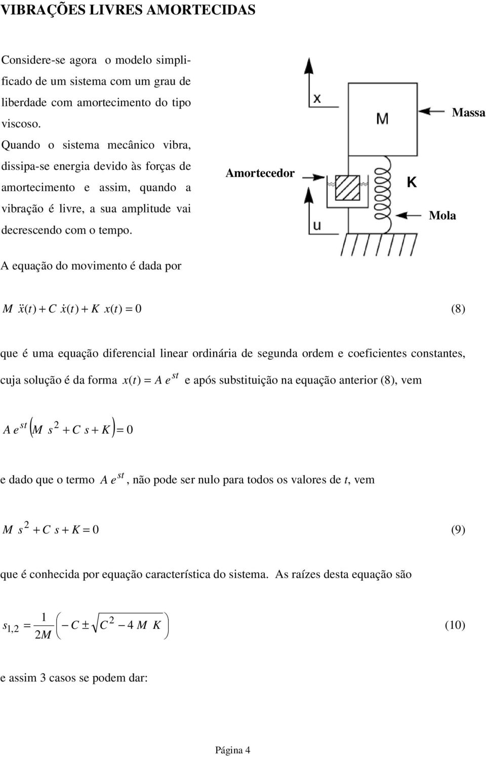 Amorecedor Mola Massa A equação do movimeno é dada por M & x ( C x& ( x( 0 (8 que é uma equação diferencial linear ordinária de segunda ordem e coeficienes consanes, cuja solução é da forma s x (