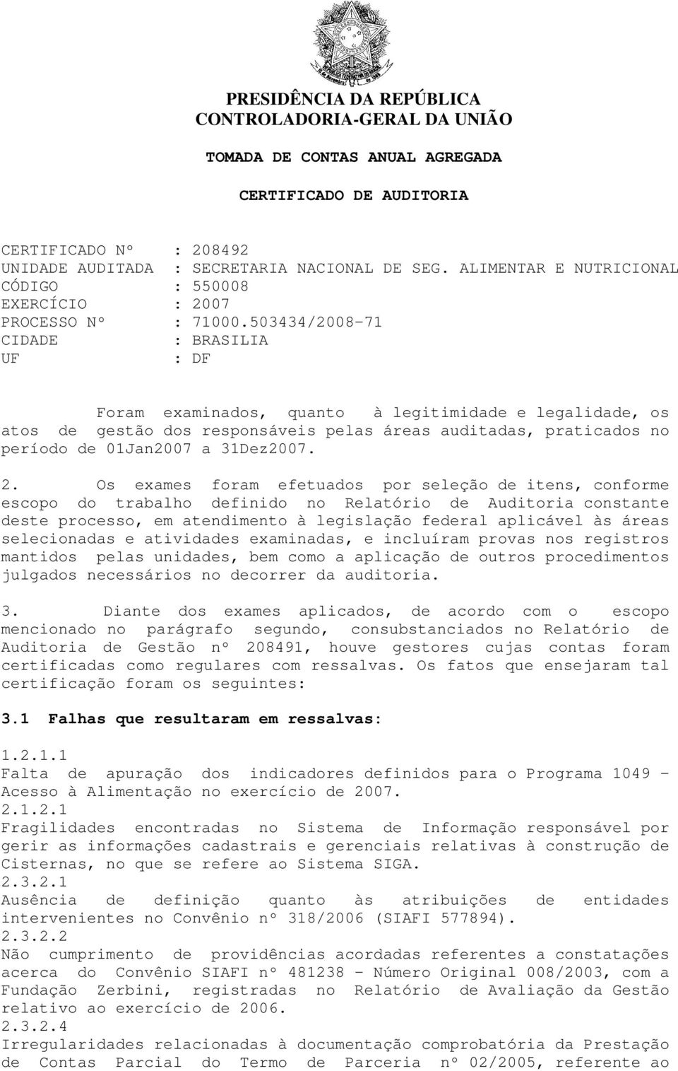 503434/2008-71 CIDADE : BRASILIA UF : DF Foram examinados, quanto à legitimidade e legalidade, os atos de gestão dos responsáveis pelas áreas auditadas, praticados no período de 01Jan2007 a 31Dez2007.