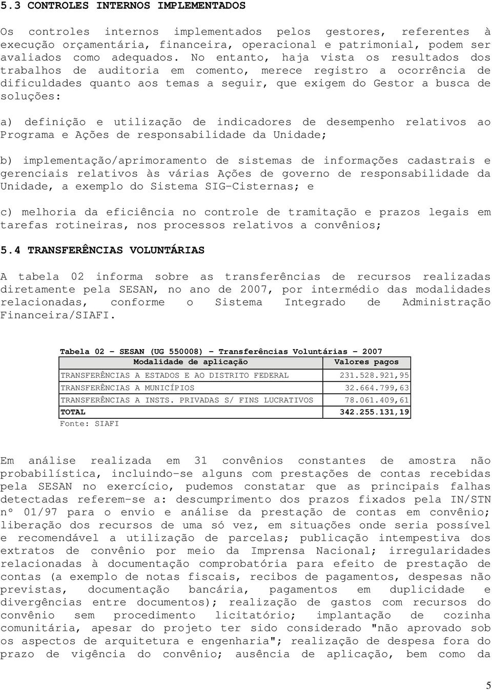 definição e utilização de indicadores de desempenho relativos ao Programa e Ações de responsabilidade da Unidade; b) implementação/aprimoramento de sistemas de informações cadastrais e gerenciais