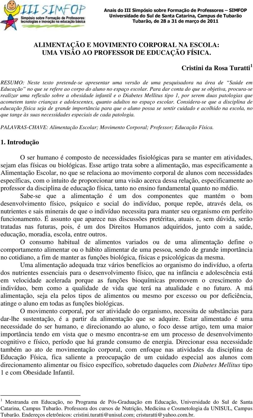 Para dar conta do que se objetiva, procura-se realizar uma reflexão sobre a obesidade infantil e o Diabetes Mellitus tipo 1, por serem duas patologias que acometem tanto crianças e adolescentes,