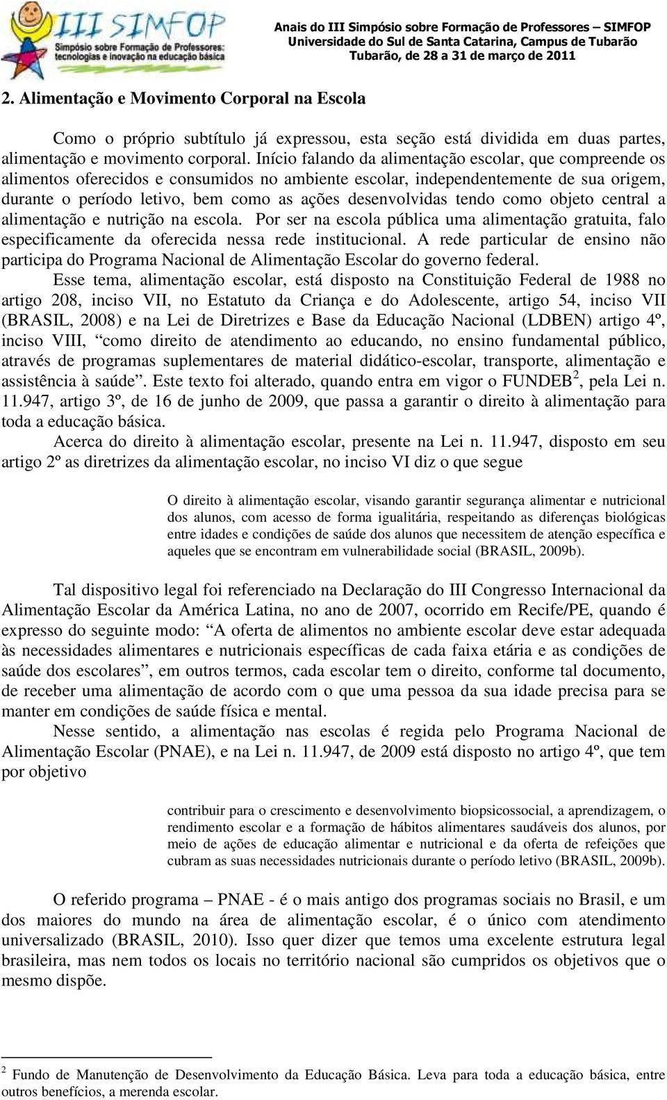 desenvolvidas tendo como objeto central a alimentação e nutrição na escola. Por ser na escola pública uma alimentação gratuita, falo especificamente da oferecida nessa rede institucional.