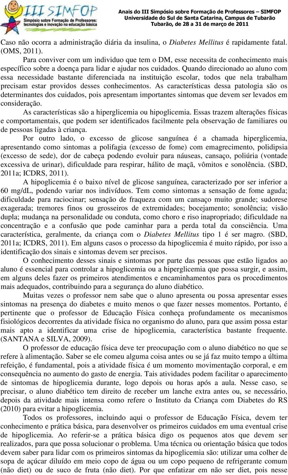 Quando direcionado ao aluno com essa necessidade bastante diferenciada na instituição escolar, todos que nela trabalham precisam estar providos desses conhecimentos.